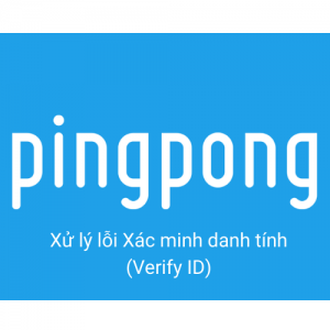 PINGPONG – LỖI XÁC MINH DANH TÍNH (VERIFY ID)